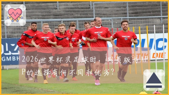 2026世界杯买足球时，网页版与APP的选择有何不同和优劣？