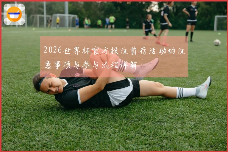 2026世界杯官方投注首存活动的注意事项与参与流程详解